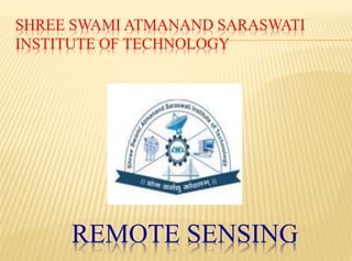REMOTE SENSING
SHREE SWAMI ATMANAND SARASWATI
INSTITUTE OF TECHNOLOGY
 