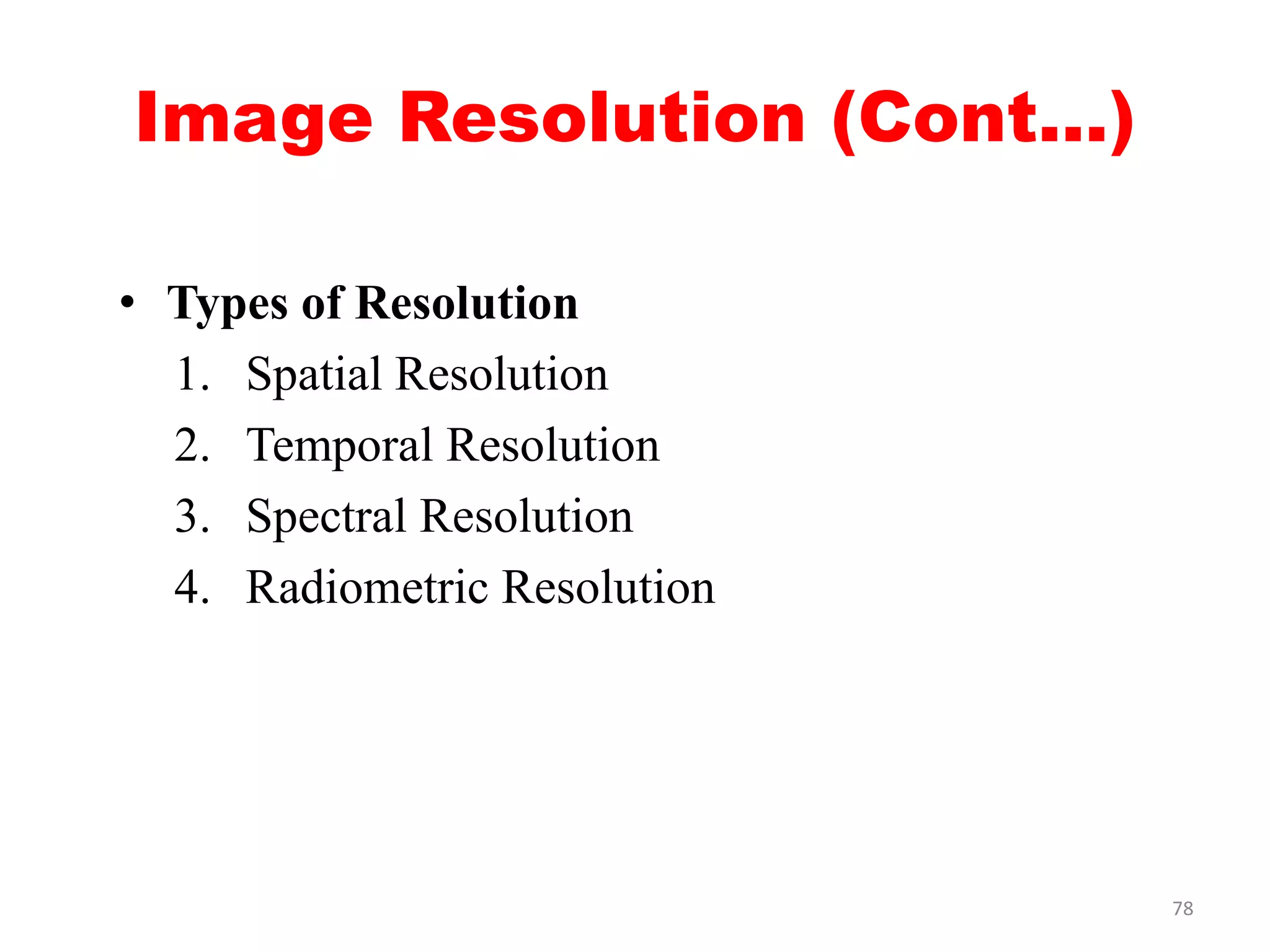 Image Resolution (Cont...)
• Types of Resolution
1. Spatial Resolution
2. Temporal Resolution
3. Spectral Resolution
4. Radiometric Resolution
78
 