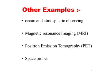 Other Examples :-
• ocean and atmospheric observing
• Magnetic resonance Imaging (MRI)
• Positron Emission Tomography (PET...