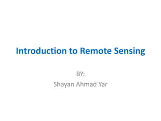Introduction to Remote Sensing
BY:
Shayan Ahmad Yar
 