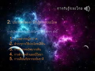 กำรรับรู้ระยะไกล
2. ประโยชน์ของการรับรู้จากระยะไกล
การรับรู้จากระยะไกลมีประโยชน์ในด้านต่างๆ ดังนี้
1. การพยากรณ์อากาศ
2. สารวจการใช้ประโยชน์ที่ดิน
3. การสารวจทรัพยากรดิน
4. การสารวจด้านธรณีวิทยา
5. การเตือนภัยจากธรรมชาติ
 