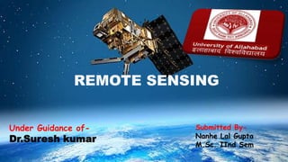 Under Guidance of-
Dr.Suresh kumar
Submitted By-
Nanhe Lal Gupta
M.Sc. IInd Sem
REMOTE SENSING
 