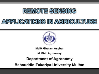 REMOTE SENSING
APPLICATIONS IN AGRICULTURE
Malik Ghulam Asghar
M. Phil. Agronomy
Department of Agronomy
Bahauddin Zakariya University Multan
 