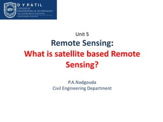 Unit 5
Remote Sensing:
What is satellite based Remote
Sensing?
P.A.Nadgouda
Civil Engineering Department
 