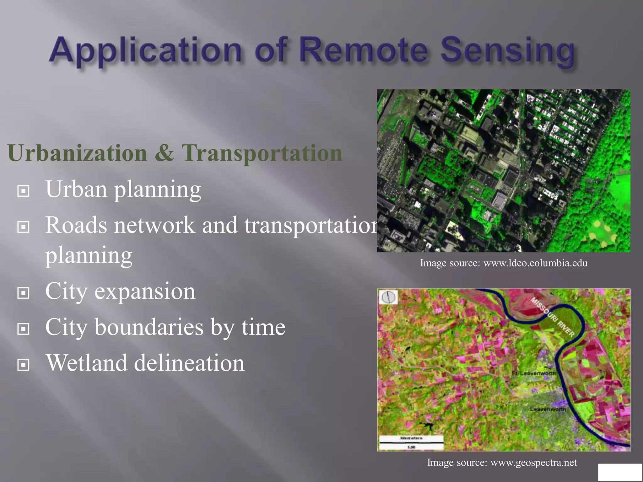 Urbanization & Transportation
 Urban planning
 Roads network and transportation
planning
 City expansion
 City boundaries by time
 Wetland delineation
Image source: www.ldeo.columbia.edu
Image source: www.geospectra.net
 