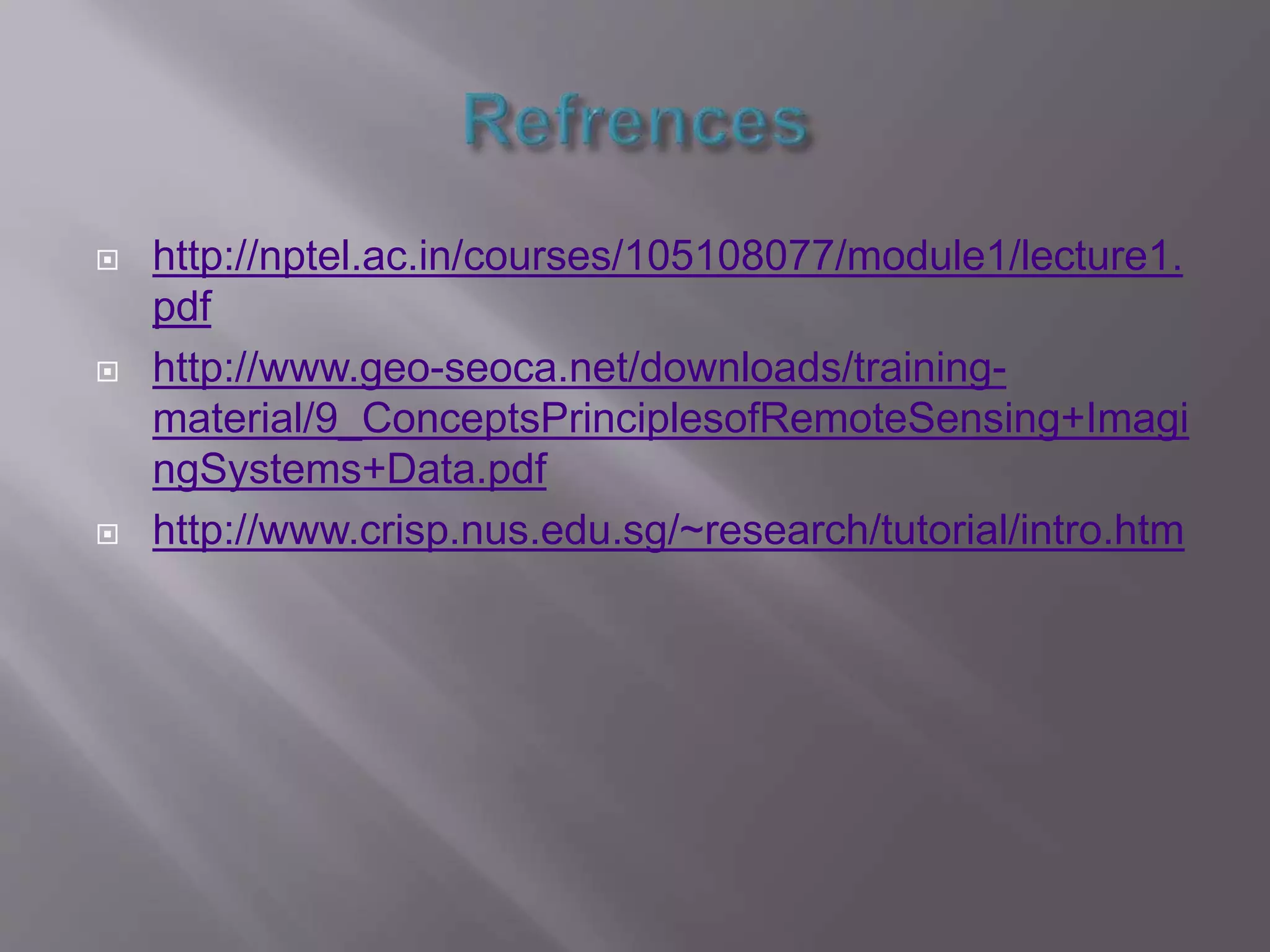  http://nptel.ac.in/courses/105108077/module1/lecture1.
pdf
 http://www.geo-seoca.net/downloads/training-
material/9_ConceptsPrinciplesofRemoteSensing+Imagi
ngSystems+Data.pdf
 http://www.crisp.nus.edu.sg/~research/tutorial/intro.htm
 