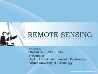 REMOTE SENSING Presented By Student no.: 105426-1054491st Semester Dept of Civil & Environmental Engineering Islamic University of Technology 