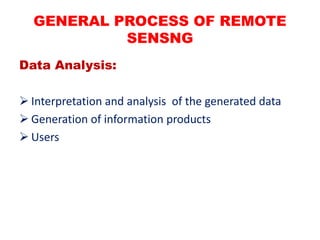 Data Analysis:
 Interpretation and analysis of the generated data
 Generation of information products
 Users
GENERAL PROCESS OF REMOTE
SENSNG
 