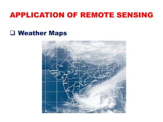 APPLICATION OF REMOTE SENSING
 Weather Maps
 