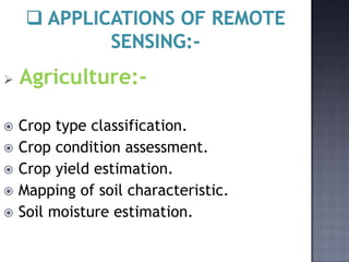    Agriculture:-

   Crop type classification.
   Crop condition assessment.
   Crop yield estimation.
   Mapping of soil characteristic.
   Soil moisture estimation.
 