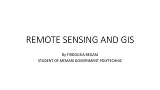 REMOTE SENSING AND GIS
By FIRDOUSIA BEGAM
STUDENT OF MEMARI GOVERNMENT POLYTECHNIC
 