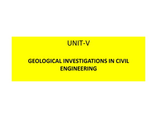 UNIT-V
GEOLOGICAL INVESTIGATIONS IN CIVIL
ENGINEERING
 