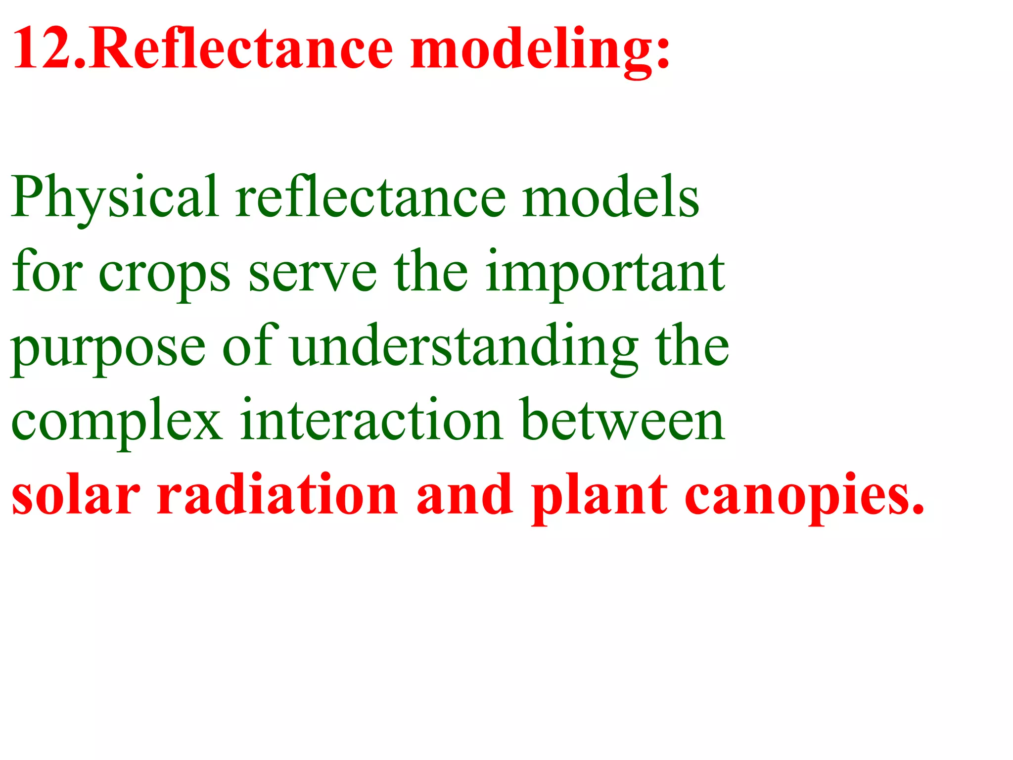 12.Reflectance modeling:

Physical reflectance models
for crops serve the important
purpose of understanding the
complex interaction between
solar radiation and plant canopies.
 