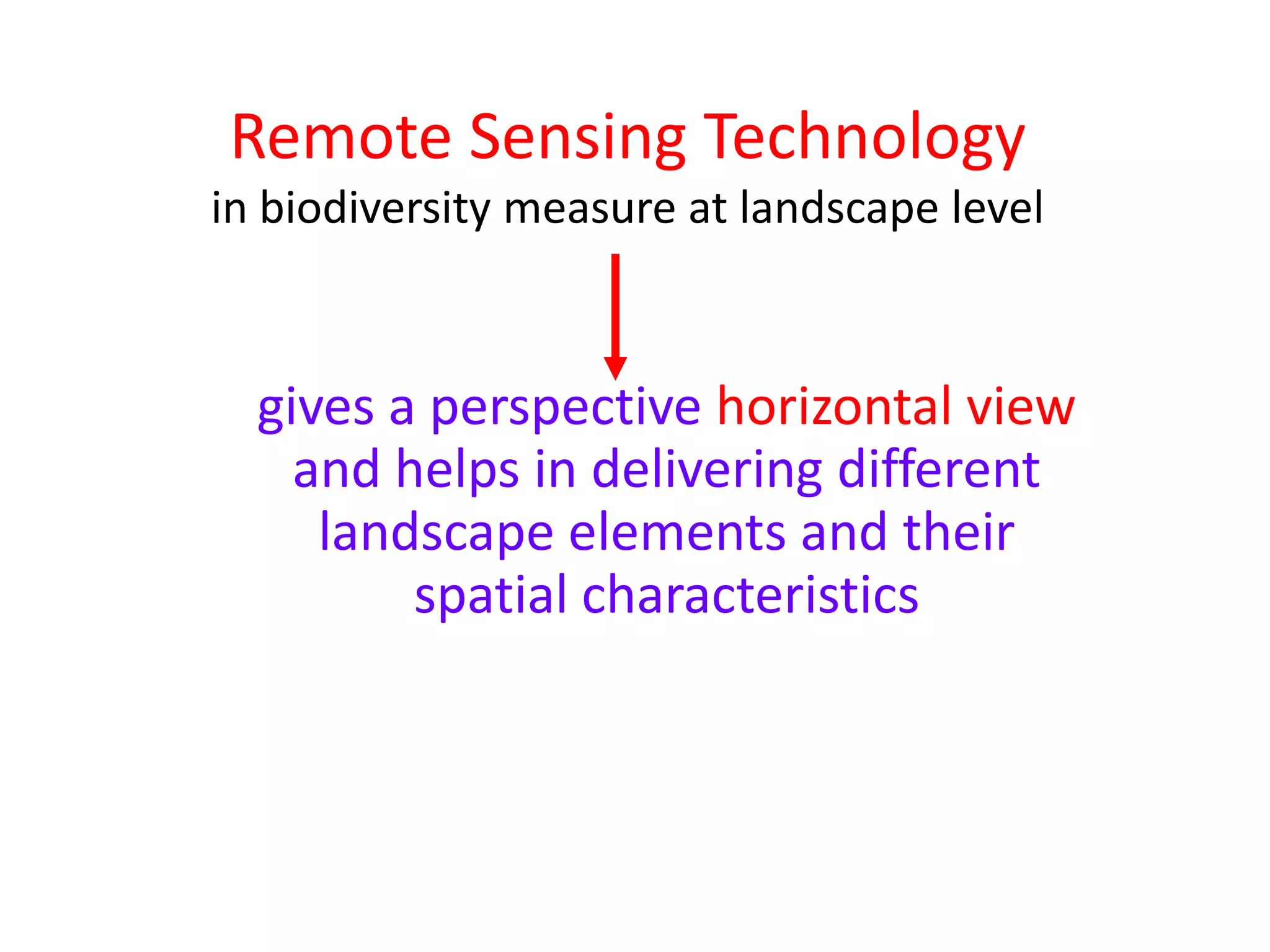 Remote Sensing Technology
in biodiversity measure at landscape level



  gives a perspective horizontal view
    and helps in delivering different
     landscape elements and their
         spatial characteristics
 
