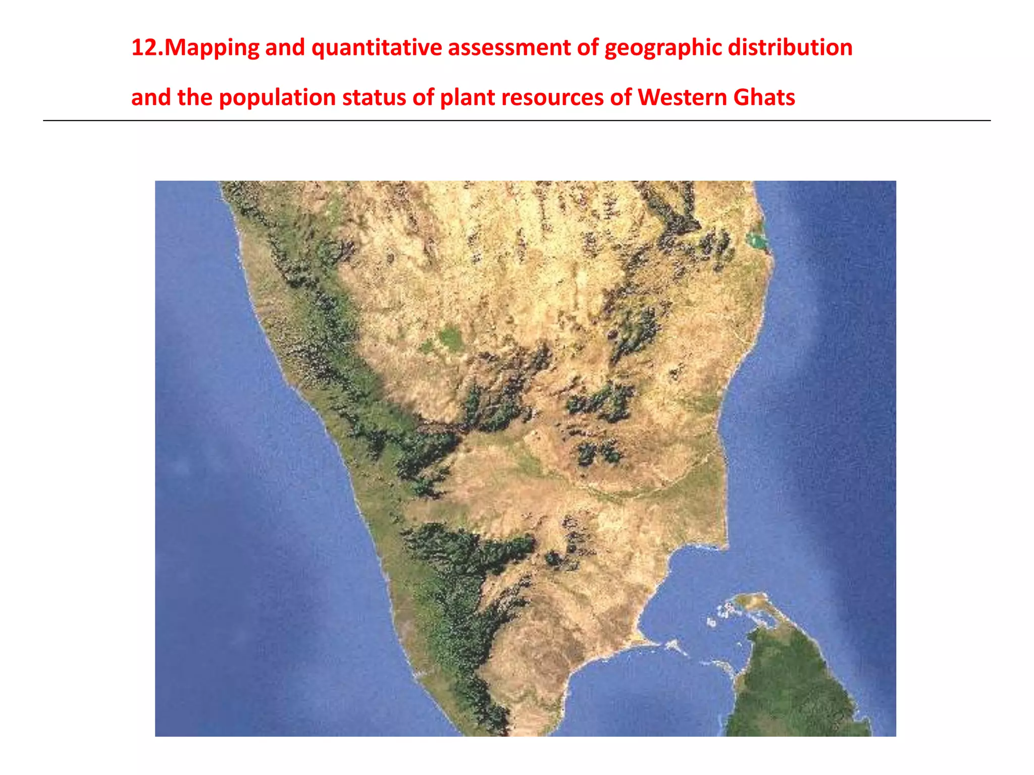 12.Mapping and quantitative assessment of geographic distribution
and the population status of plant resources of Western Ghats
 