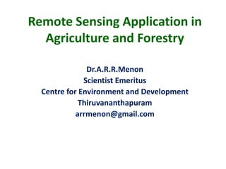Remote Sensing Application in
  Agriculture and Forestry

               Dr.A.R.R.Menon
              Scientist Emeritus
 ...