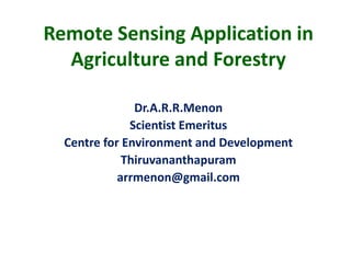 Remote Sensing Application in
  Agriculture and Forestry

               Dr.A.R.R.Menon
              Scientist Emeritus
  Centre for Environment and Development
             Thiruvananthapuram
            arrmenon@gmail.com
 