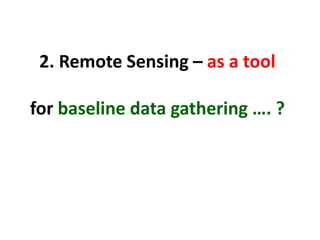 2. Remote Sensing – as a tool

for baseline data gathering …. ?
 