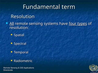 Remote Sensing & GIS Applications
Remote Sensing & GIS Applications
Directorate
Directorate
Fundamental term
Fundamental term
 All
All remote sensing systems have
remote sensing systems have four types
four types of
of
resolution:
resolution:
 Spatial
Spatial
 Spectral
Spectral
 Temporal
Temporal
 Radiometric
Radiometric
Resolution
Resolution
 
