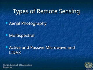 Remote Sensing & GIS Applications
Remote Sensing & GIS Applications
Directorate
Directorate
Types of Remote Sensing
Types of Remote Sensing
 Aerial Photography
Aerial Photography
 Multispectral
Multispectral
 Active and Passive Microwave and
Active and Passive Microwave and
LIDAR
LIDAR
 