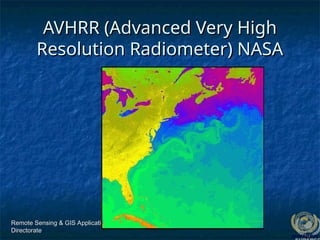 Remote Sensing & GIS Applications
Remote Sensing & GIS Applications
Directorate
Directorate
AVHRR (Advanced Very High
AVHRR (Advanced Very High
Resolution Radiometer) NASA
Resolution Radiometer) NASA
 