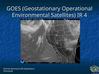 Remote Sensing & GIS Applications
Remote Sensing & GIS Applications
Directorate
Directorate
GOES (Geostationary Operational
GOES (Geostationary Operational
Environmental Satellites) IR 4
Environmental Satellites) IR 4
 