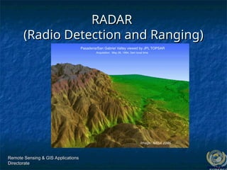 Remote Sensing & GIS Applications
Remote Sensing & GIS Applications
Directorate
Directorate
RADAR
RADAR
(Radio Detection and Ranging)
(Radio Detection and Ranging)
Image: NASA 2005
 