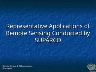 Representative Applications of
Representative Applications of
Remote Sensing Conducted by
Remote Sensing Conducted by
SUPARCO
SUPARCO
Remote Sensing & GIS Applications
Remote Sensing & GIS Applications
Directorate
Directorate
 