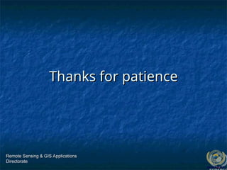 Remote Sensing & GIS Applications
Remote Sensing & GIS Applications
Directorate
Directorate
Thanks for patience
Thanks for patience
 