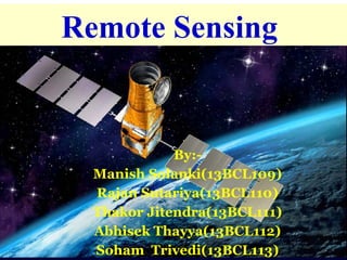 Remote Sensing
By:-
Manish Solanki(13BCL109)
Rajan Sutariya(13BCL110)
Thakor Jitendra(13BCL111)
Abhisek Thayya(13BCL112)
Soham Trivedi(13BCL113)
 