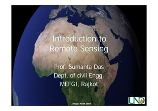 Introduction to
Remote Sensing
Prof. Sumanta Das
Dept. of civil Engg.
Engg.
MEFGI, Rajkot

Image: NASA 2005

 