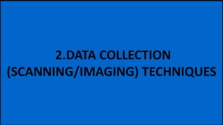 2.DATA COLLECTION
(SCANNING/IMAGING) TECHNIQUES
 