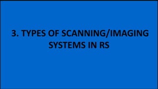 3. TYPES OF SCANNING/IMAGING
SYSTEMS IN RS
 