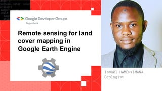 Remote sensing for land
cover mapping in
Google Earth Engine
Bujumbura
Ismaël HAMENYIMANA
Geologist
 
