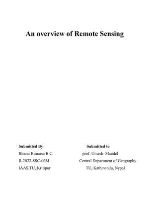An overview of Remote Sensing
Submitted By Submitted to
Bharat Bimarsa B.C. prof. Umesh Mandel
R-2022-SSC-06M Central Department of Geography
IAAS,TU, Kritipur TU, Kathmandu, Nepal
 