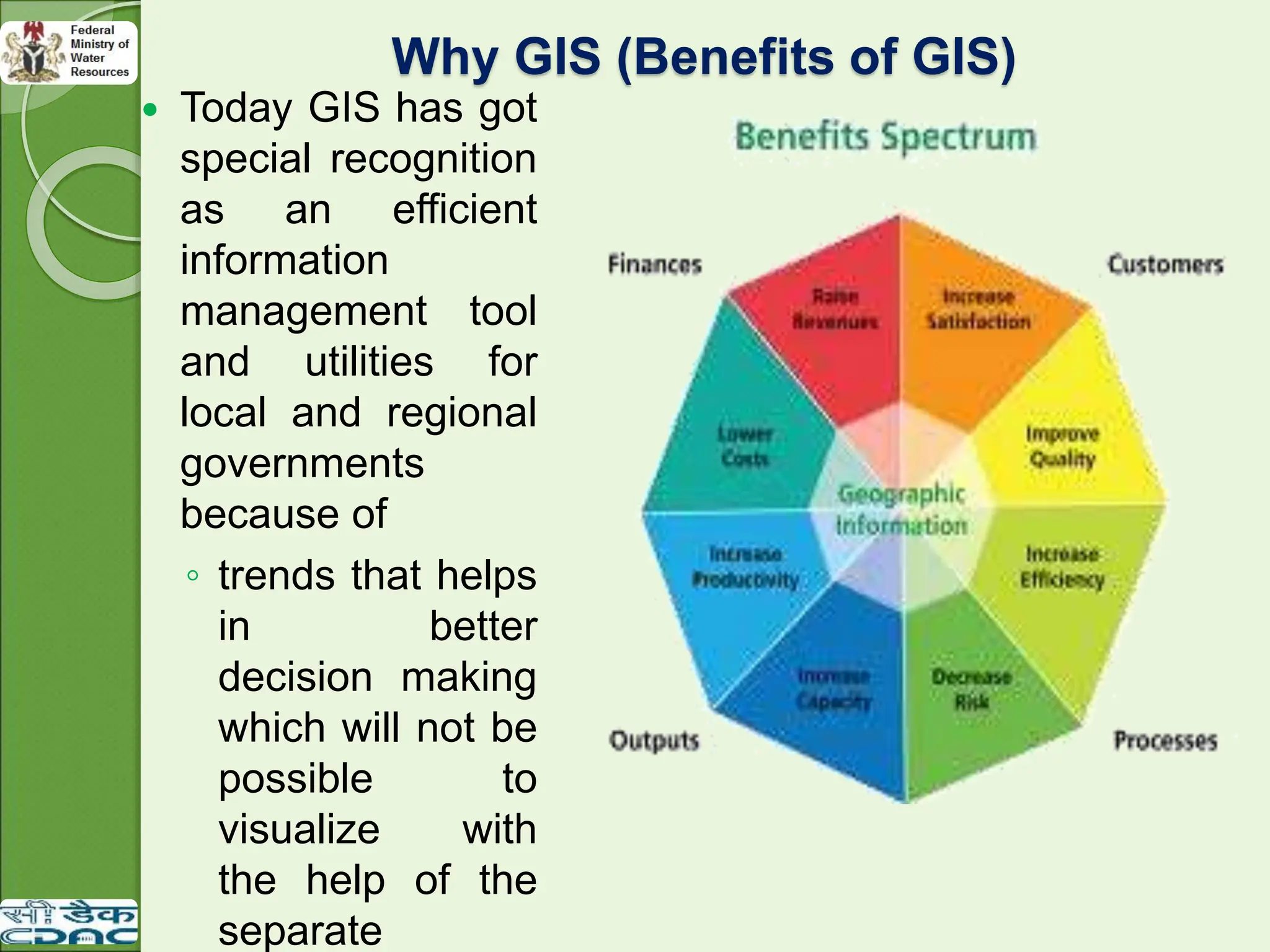 Why GIS (Benefits of GIS)
 Today GIS has got
special recognition
as an efficient
information
management tool
and utilities for
local and regional
governments
because of
◦ trends that helps
in better
decision making
which will not be
possible to
visualize with
the help of the
separate
 