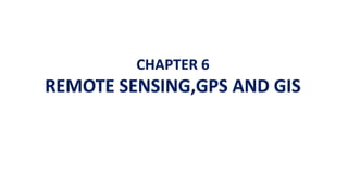 CHAPTER 6
REMOTE SENSING,GPS AND GIS
 