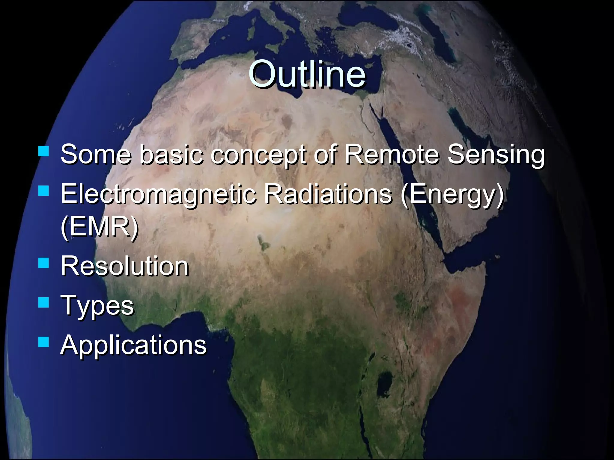 OutlineOutline
 Some basic concept of Remote SensingSome basic concept of Remote Sensing
 Electromagnetic Radiations (Energy)Electromagnetic Radiations (Energy)
(EMR)(EMR)
 ResolutionResolution
 TypesTypes
 ApplicationsApplications
 