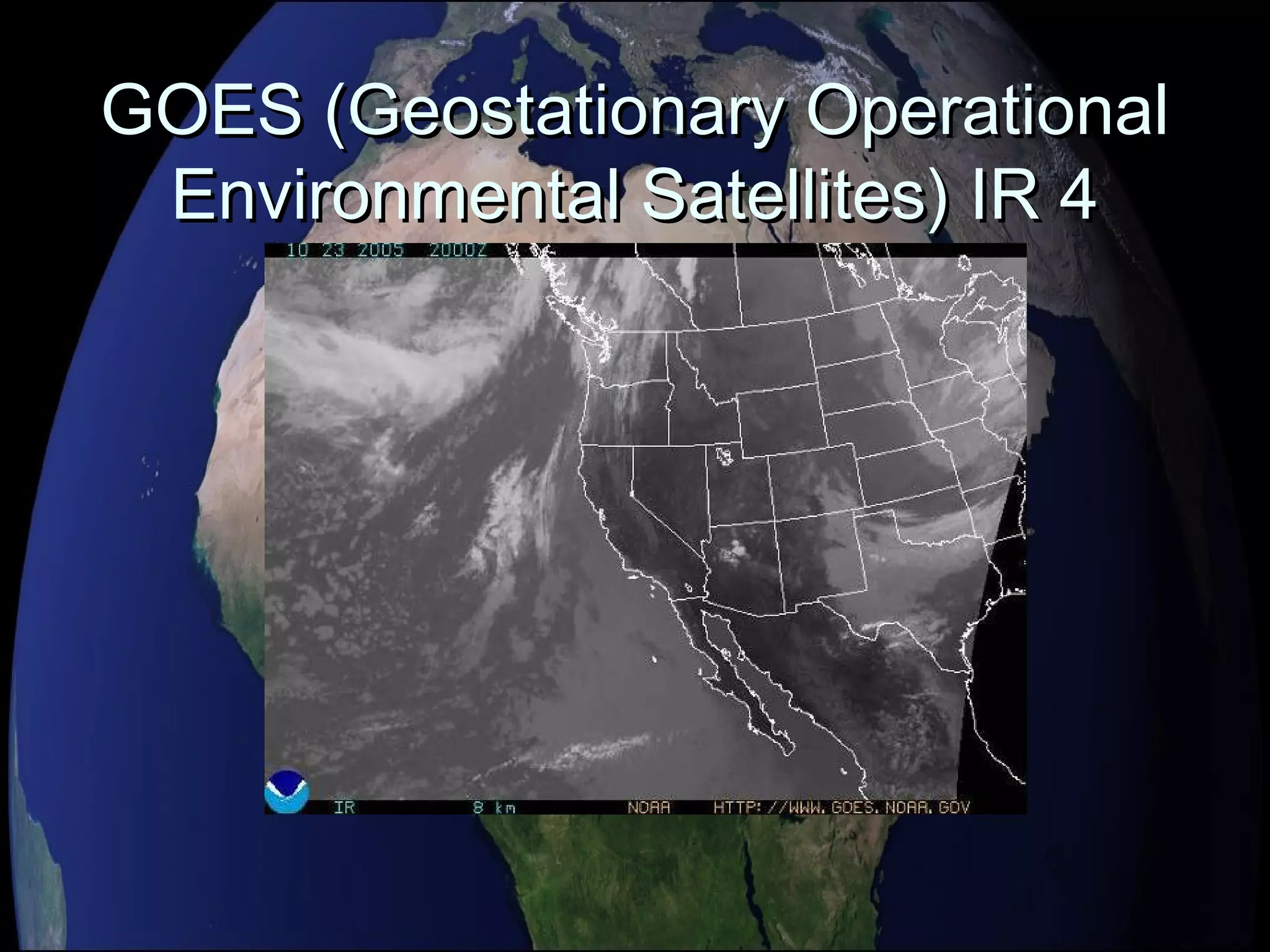 GOES (Geostationary OperationalGOES (Geostationary Operational
Environmental Satellites) IR 4Environmental Satellites) IR 4
 