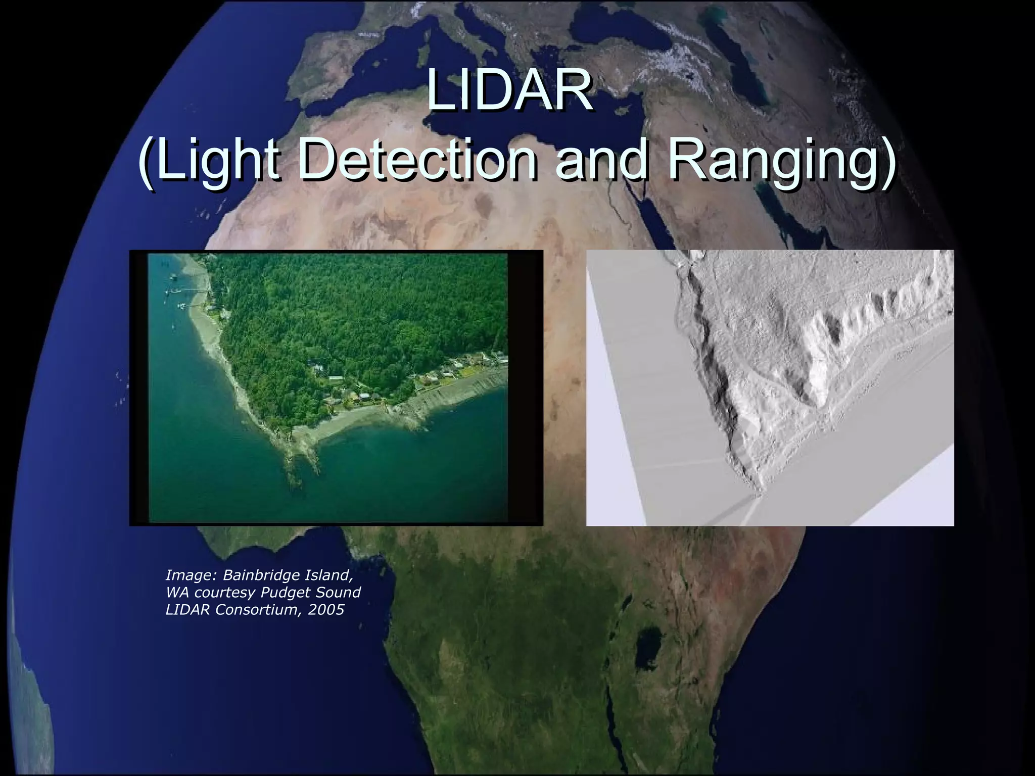 LIDARLIDAR
(Light Detection and Ranging)(Light Detection and Ranging)
Image: Bainbridge Island,
WA courtesy Pudget Sound
LIDAR Consortium, 2005
 