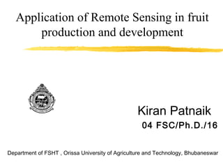 Application of Remote Sensing in fruit
production and development
Kiran Patnaik
04 FSC/Ph.D./16
Department of FSHT , Orissa University of Agriculture and Technology, Bhubaneswar
 