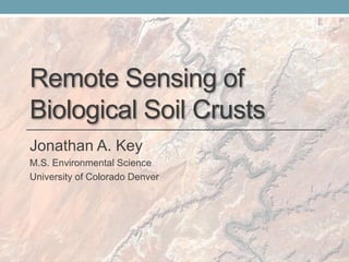 Remote Sensing of
Biological Soil Crusts
Jonathan A. Key
M.S. Environmental Science
University of Colorado Denver
 