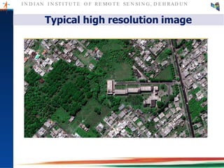 I N D I AN I N ST I T U T E O F RE MO T E SE N SI N G , D E H RAD U N
Typical high resolution image
 