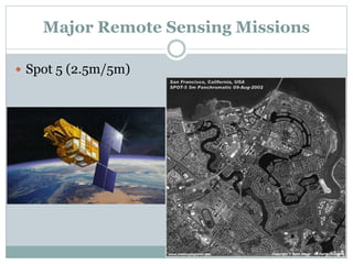 Major Remote Sensing Missions
 Spot 5 (2.5m/5m)
 