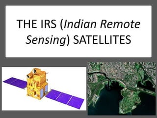 THE IRS (Indian Remote
Sensing) SATELLITES
 