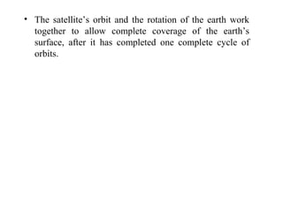 • The satellite’s orbit and the rotation of the earth work
together to allow complete coverage of the earth’s
surface, after it has completed one complete cycle of
orbits.
 