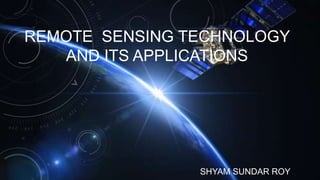 REMOTE SENSING TECHNOLOGY
AND ITS APPLICATIONS
SHYAM SUNDAR ROY
 