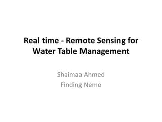 Real time - Remote Sensing for
  Water Table Management

        Shaimaa Ahmed
         Finding Nemo
 