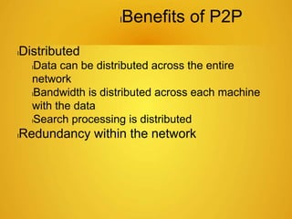 lBenefits of P2P
lDistributed
lData can be distributed across the entire
network
lBandwidth is distributed across each machine
with the data
lSearch processing is distributed
lRedundancy within the network
 