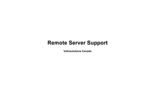 Remote Server Support
Valinsolutions Canada
 